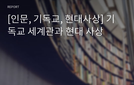 [인문, 기독교, 현대사상] 기독교 세계관과 현대 사상