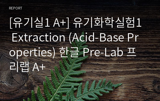 [유기실1 A+] 유기화학실험1 Extraction (Acid-Base Properties) 한글 Pre-Lab 프리랩 A+