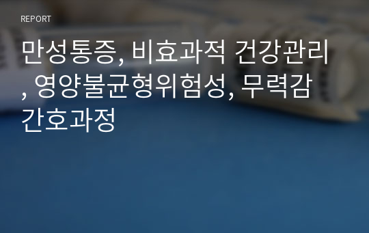 만성통증, 비효과적 건강관리, 영양불균형위험성, 무력감 간호과정