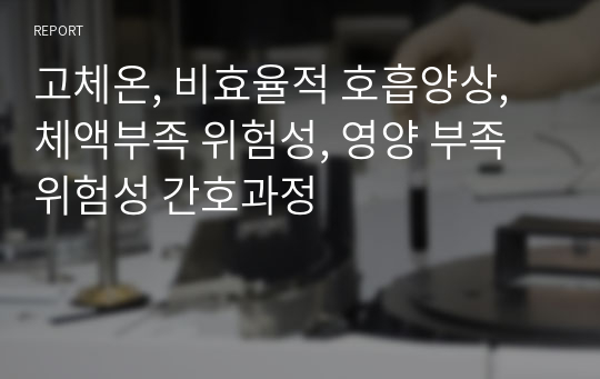 고체온, 비효율적 호흡양상, 체액부족 위험성, 영양 부족 위험성 간호과정