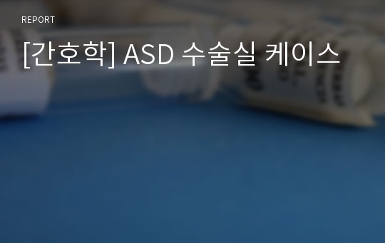 [간호학] ASD 수술실 케이스