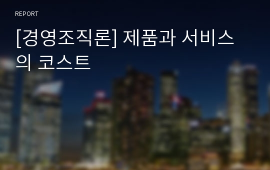 [경영조직론] 제품과 서비스의 코스트