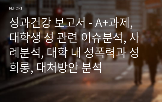 성과건강 보고서 - A+과제, 대학생 성 관련 이슈분석, 사례분석, 대학 내 성폭력과 성희롱, 대처방안 분석