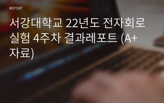 서강대학교 22년도 전자회로실험 4주차 결과레포트 (A+자료)