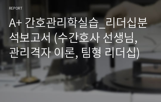 A+ 간호관리학실습_리더십분석보고서 (수간호사 선생님, 관리격자 이론, 팀형 리더십)