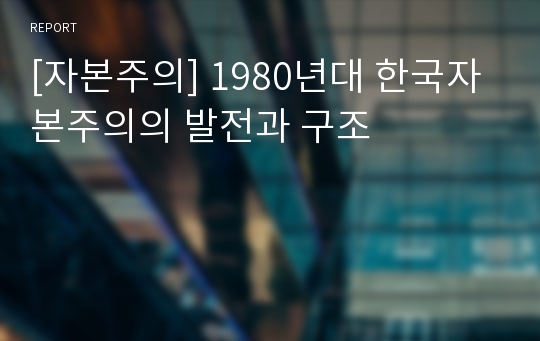 [자본주의] 1980년대 한국자본주의의 발전과 구조