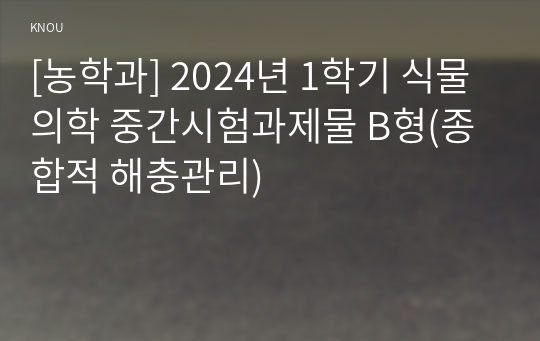 [농학과] 2024년 1학기 식물의학 중간시험과제물 B형(종합적 해충관리)