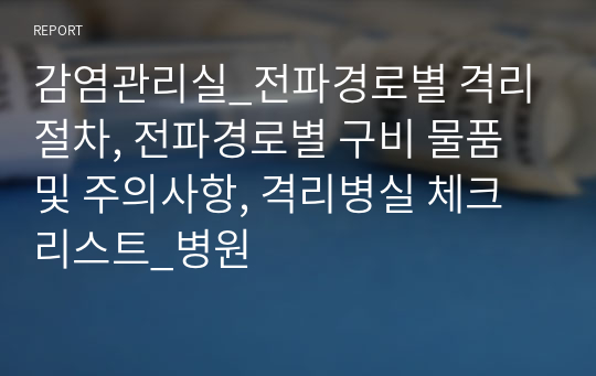 감염관리실_전파경로별 격리절차, 전파경로별 구비 물품 및 주의사항, 격리병실 체크리스트_병원