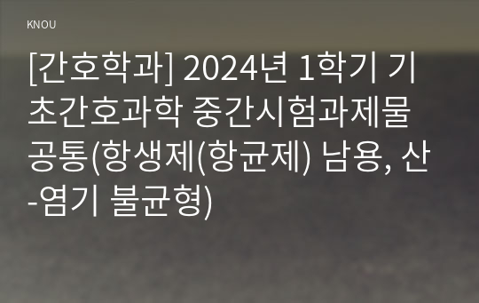 [간호학과] 2024년 1학기 기초간호과학 중간시험과제물 공통(항생제(항균제) 남용, 산-염기 불균형)