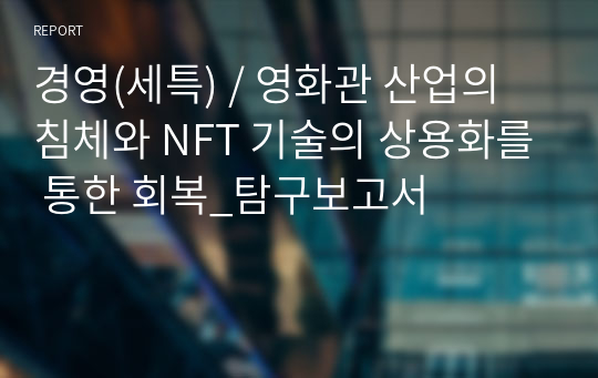 경영(세특) / 영화관 산업의 침체와 NFT 기술의 상용화를 통한 회복_탐구보고서