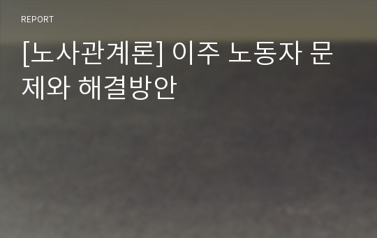 [노사관계론] 이주 노동자 문제와 해결방안