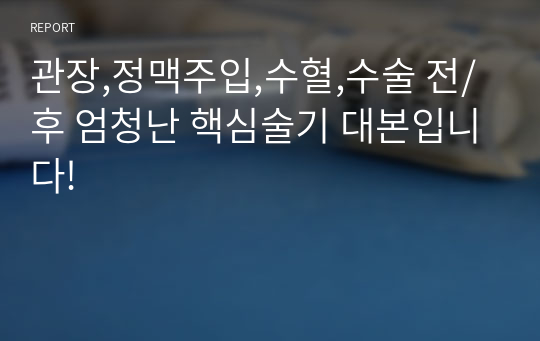 관장,정맥주입,수혈,수술 전/후 엄청난 핵심술기 대본입니다!