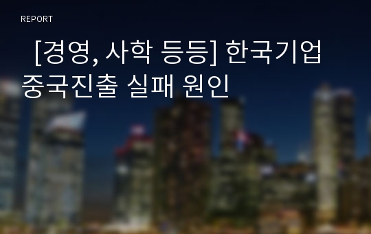   [경영, 사학 등등] 한국기업 중국진출 실패 원인