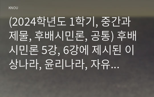 (2024학년도 1학기, 중간과제물, 후배시민론, 공통) 후배시민론 5강, 6강에 제시된 이상나라, 윤리나라, 자유나라, 평등나라의 개념과 특성을 비교분석하고, 이 중 자기가 지지하는 나라를 밝히고 그 이유를 쓰시오.