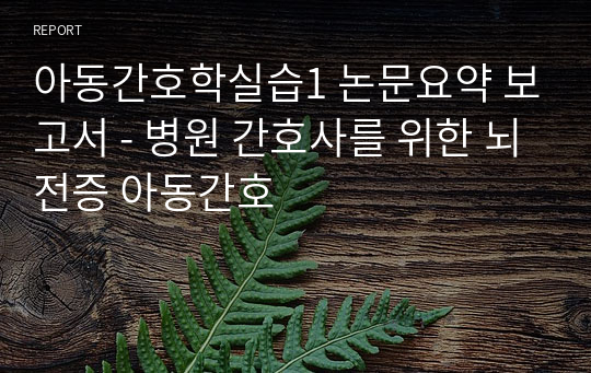 아동간호학실습1 논문요약 보고서 - 병원 간호사를 위한 뇌전증 아동간호