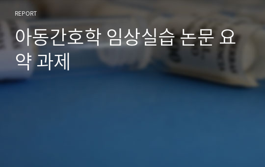 아동간호학 임상실습 논문 요약 과제