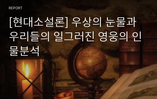 [현대소설론] 우상의 눈물과 우리들의 일그러진 영웅의 인물분석