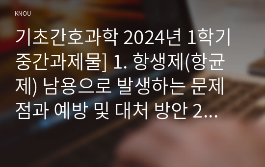 기초간호과학 2024년 1학기 중간과제물] 1. 항생제(항균제) 남용으로 발생하는 문제점과 예방 및 대처 방안 2. 산-염기 불균형 분류(4가지)와 적합한 간호중재 3. 종양이 인체에 미치는 국소 및 전신 영향과 각 상황에 적합한 간호중재