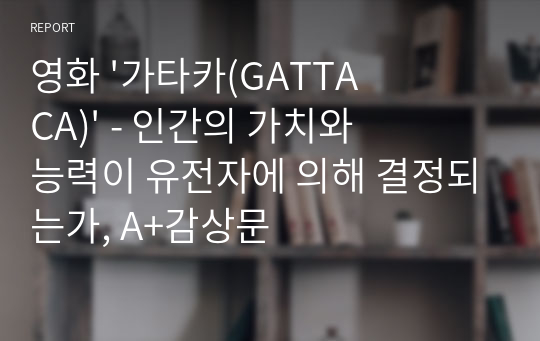 영화 &#039;가타카(GATTACA)&#039; - 인간의 가치와 능력이 유전자에 의해 결정되는가, A+감상문