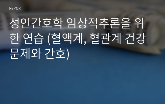 성인간호학 임상적추론을 위한 연습 (혈액계, 혈관계 건강문제와 간호)