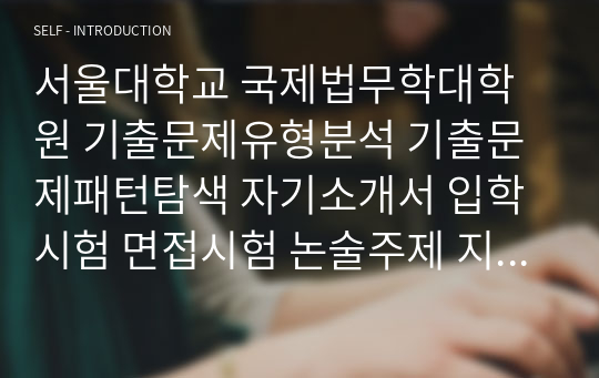 서울대학교 국제법무학대학원 기출문제유형분석 기출문제패턴탐색 자기소개서 입학시험 면접시험 논술주제 지원동기 연구계획서 어학능력검증문제 학습계획서