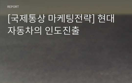 [국제통상 마케팅전략] 현대자동차의 인도진출