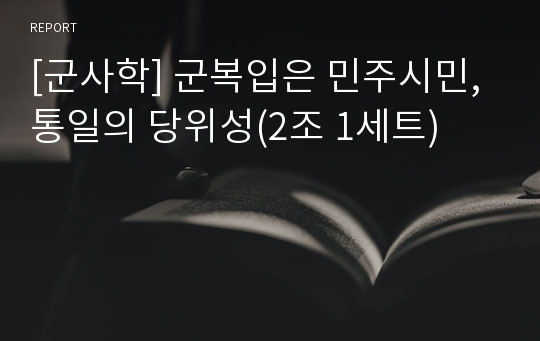 [군사학] 군복입은 민주시민, 통일의 당위성(2조 1세트)