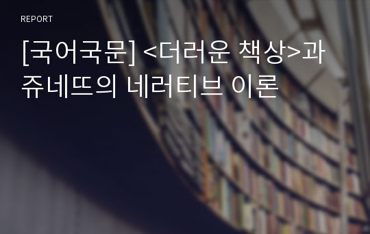 [국어국문] &lt;더러운 책상&gt;과 쥬네뜨의 네러티브 이론