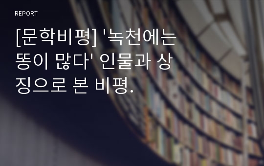 [문학비평] &#039;녹천에는 똥이 많다&#039; 인물과 상징으로 본 비평.