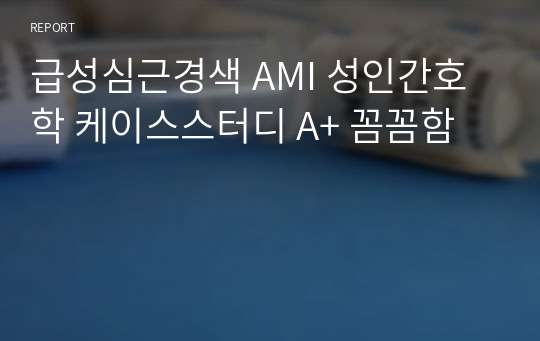 급성심근경색 AMI 성인간호학 케이스스터디 A+ 꼼꼼함