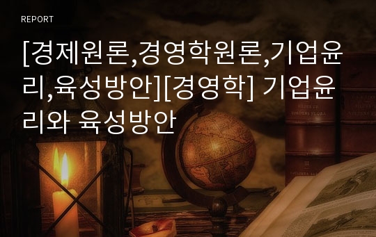 [경제원론,경영학원론,기업윤리,육성방안][경영학] 기업윤리와 육성방안