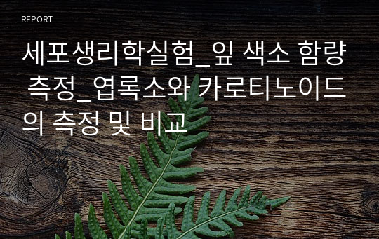 세포생리학실험_잎 색소 함량 측정_엽록소와 카로티노이드의 측정 및 비교