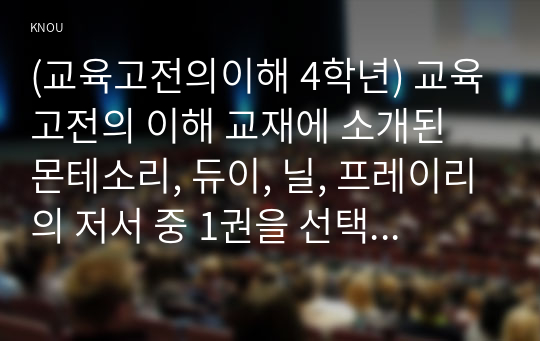 (교육고전의이해 4학년) 교육고전의 이해 교재에 소개된 몬테소리, 듀이, 닐, 프레이리의 저서 중 1권을 선택하여 읽고, 독후감을 작성하시오.  듀이 민주주의와 교육(1916) 진보주의 교육철학을 체계화