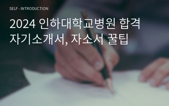 2024 인하대학교병원 합격 자기소개서, 자소서 꿀팁