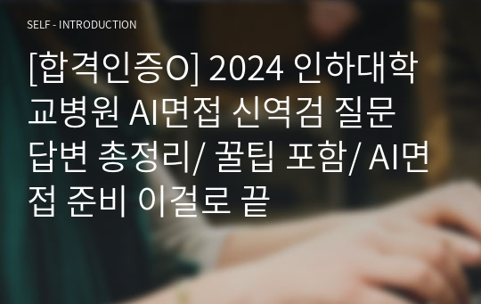 [합격인증O] 2024 인하대학교병원 AI면접 신역검 질문 답변 총정리/ 꿀팁 포함/ AI면접 준비 이걸로 끝