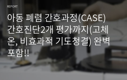 아동 폐렴 간호과정(CASE) 간호진단2개 평가까지(고체온, 비효과적 기도청결) 완벽 포함!!