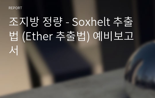 조지방 정량 - Soxhelt 추출법 (Ether 추출법) 예비보고서