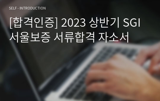 [합격인증] 2023 상반기 SGI서울보증 서류합격 자소서