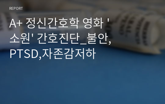 A+ 정신간호학 영화 &#039;소원&#039; 간호진단_불안,PTSD,자존감저하