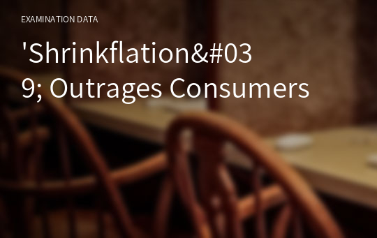 &#039;Shrinkflation&#039; Outrages Consumers