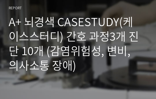 A+ 뇌경색 CASESTUDY(케이스스터디) 간호 과정3개 진단 10개 (감염위험성, 변비, 의사소통 장애)