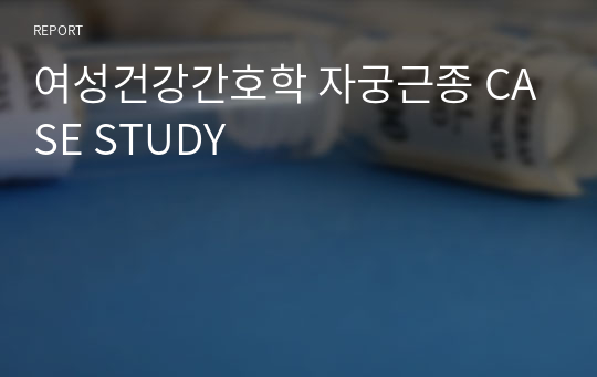 A+ 여성건강간호학 자궁근종 케이스 스터디 CASE STUDY