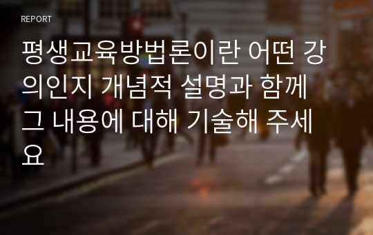 평생교육방법론이란 어떤 강의인지 개념적 설명과 함께 그 내용에 대해 기술해 주세요