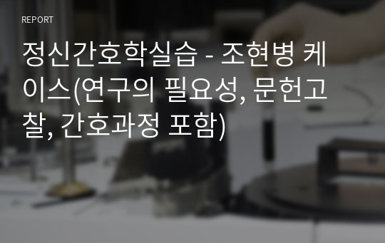 정신간호학실습 - 조현병 케이스(연구의 필요성, 문헌고찰, 간호과정 포함)