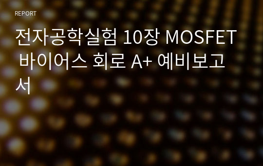 전자공학실험 10장 MOSFET 바이어스 회로 A+ 예비보고서