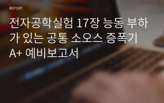 전자공학실험 17장 능동 부하가 있는 공통 소오스 증폭기 A+ 예비보고서