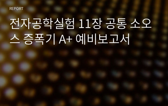 전자공학실험 11장 공통 소오스 증폭기 A+ 예비보고서