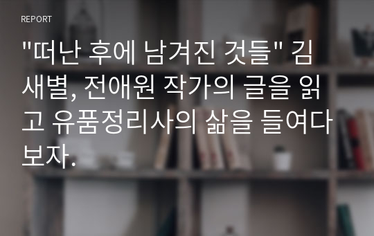 &quot;떠난 후에 남겨진 것들&quot; 김새별, 전애원 작가의 글을 읽고 유품정리사의 삶을 들여다보자.