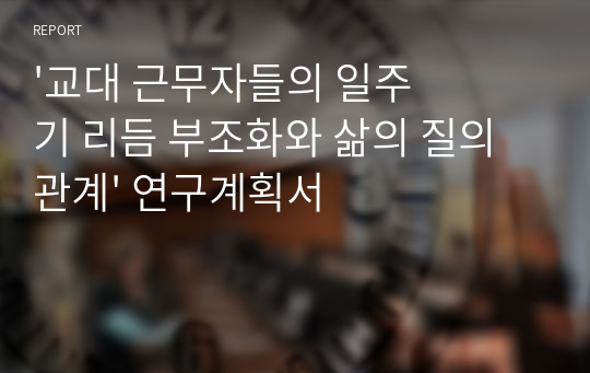 &#039;교대 근무자들의 일주기 리듬 부조화와 삶의 질의 관계&#039; 연구계획서