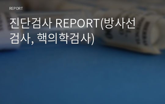 진단검사 REPORT(방사선 검사, 핵의학검사)